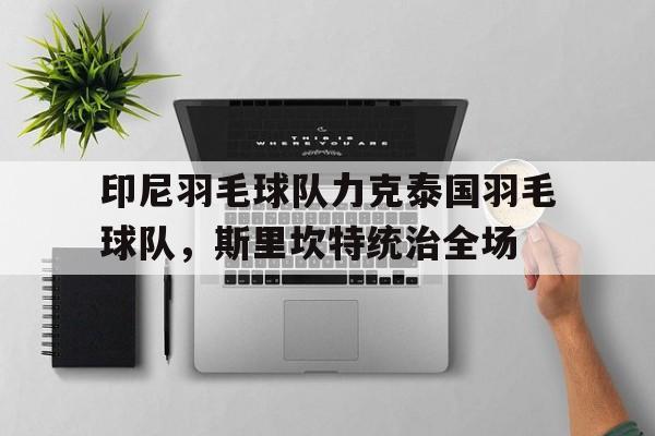 印尼羽毛球队力克泰国羽毛球队，斯里坎特统治全场